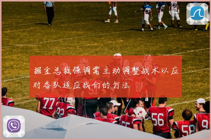 掘金总裁强调需主动调整战术以应对各队适应我们的打法