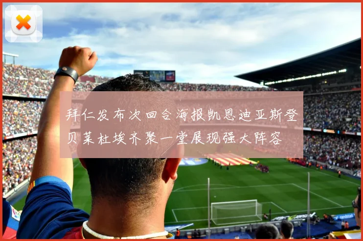 拜仁发布次回合海报凯恩迪亚斯登贝莱杜埃齐聚一堂展现强大阵容