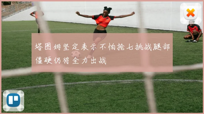 塔图姆坚定表示不怕抢七挑战腿部僵硬仍将全力出战
